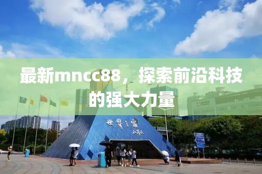 最新mncc88，探索前沿科技的强大力量