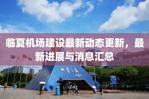 临夏机场建设最新动态更新，最新进展与消息汇总