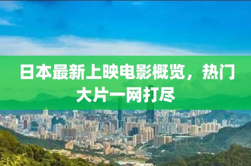 日本最新上映电影概览，热门大片一网打尽