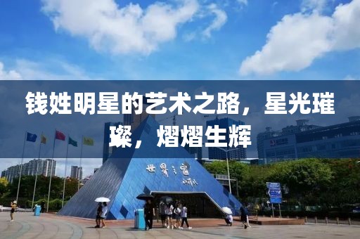钱姓明星的艺术之路，星光璀璨，熠熠生辉