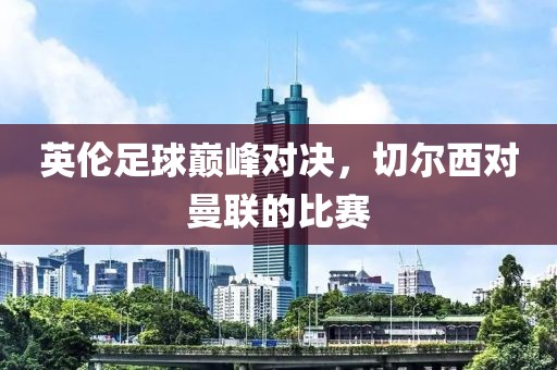 英伦足球巅峰对决，切尔西对曼联的比赛