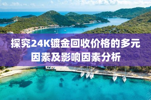 探究24K镀金回收价格的多元因素及影响因素分析