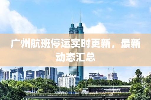 广州航班停运实时更新，最新动态汇总
