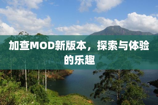 加查MOD新版本，探索与体验的乐趣