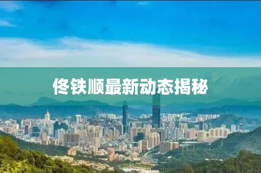 佟铁顺最新动态揭秘