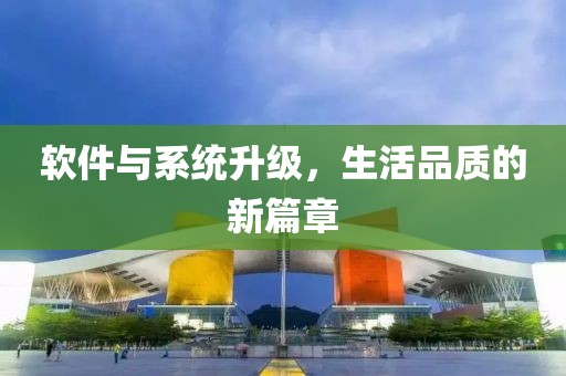 软件与系统升级，生活品质的新篇章