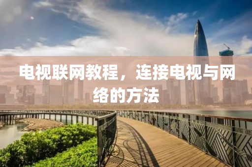 电视联网教程，连接电视与网络的方法