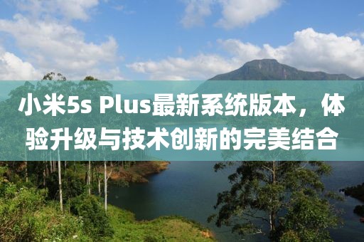 小米5s Plus最新系统版本，体验升级与技术创新的完美结合