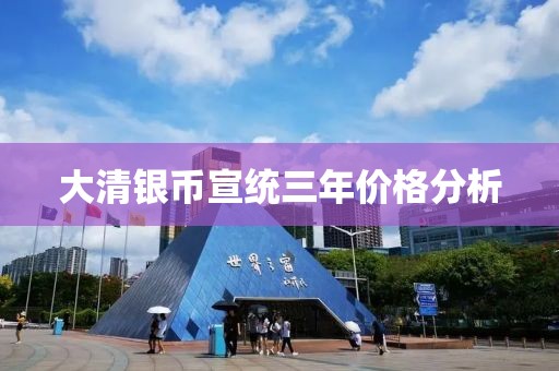 大清银币宣统三年价格分析