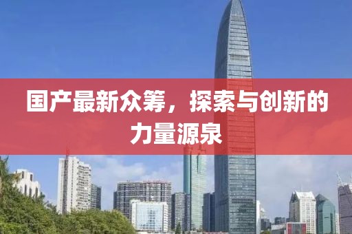 国产最新众筹，探索与创新的力量源泉
