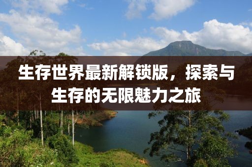 生存世界最新解锁版，探索与生存的无限魅力之旅