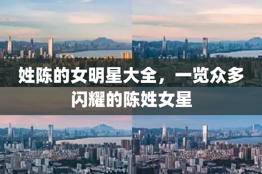 姓陈的女明星大全，一览众多闪耀的陈姓女星