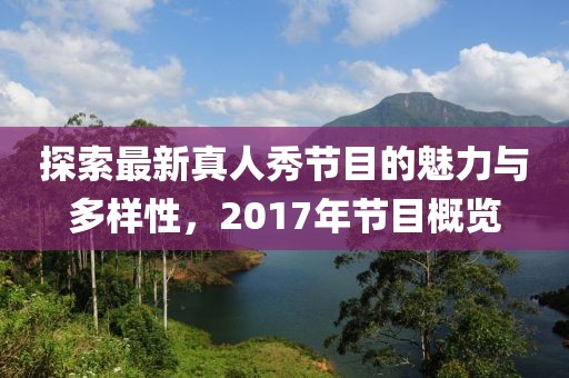 探索最新真人秀节目的魅力与多样性，2017年节目概览