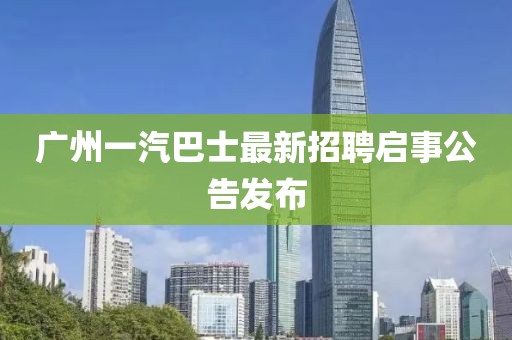 广州一汽巴士最新招聘启事公告发布