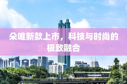 朵唯新款上市，科技与时尚的极致融合