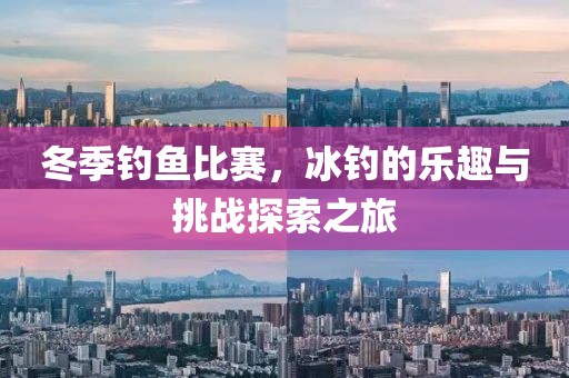冬季钓鱼比赛，冰钓的乐趣与挑战探索之旅