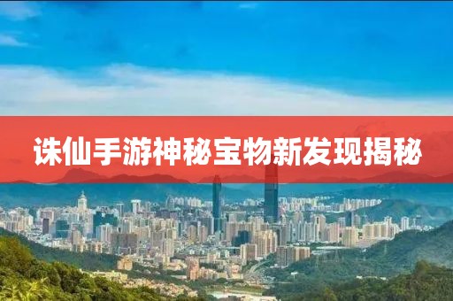 诛仙手游神秘宝物新发现揭秘