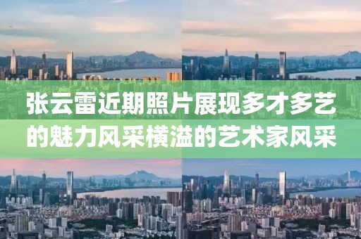 张云雷近期照片展现多才多艺的魅力风采横溢的艺术家风采