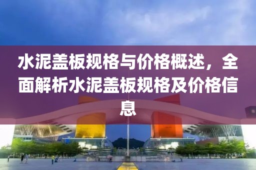 水泥盖板规格与价格概述，全面解析水泥盖板规格及价格信息