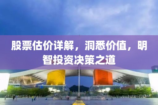 股票估价详解，洞悉价值，明智投资决策之道