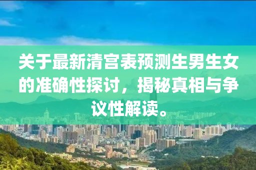 关于最新清宫表预测生男生女的准确性探讨，揭秘真相与争议性解读。