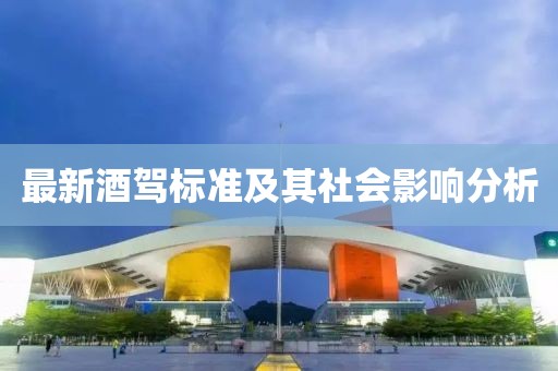 最新酒驾标准及其社会影响分析
