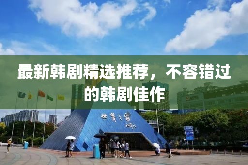 最新韩剧精选推荐，不容错过的韩剧佳作