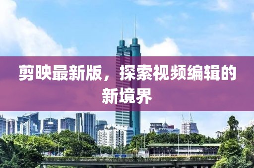 剪映最新版，探索视频编辑的新境界