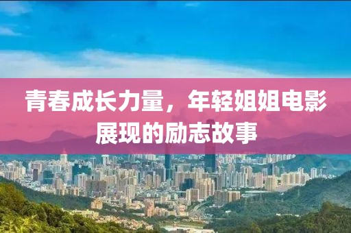 青春成长力量，年轻姐姐电影展现的励志故事