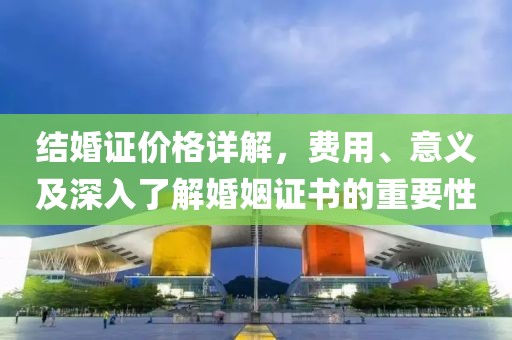 结婚证价格详解，费用、意义及深入了解婚姻证书的重要性