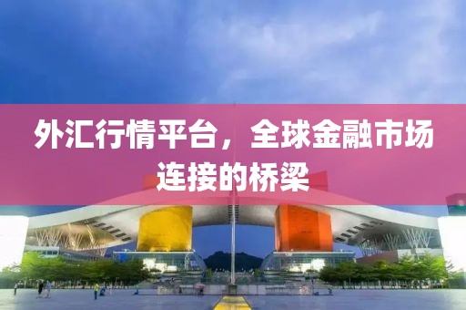 外汇行情平台，全球金融市场连接的桥梁