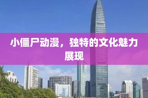 小僵尸动漫，独特的文化魅力展现
