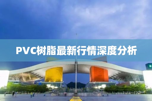 PVC树脂最新行情深度分析