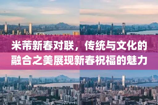 米芾新春对联，传统与文化的融合之美展现新春祝福的魅力