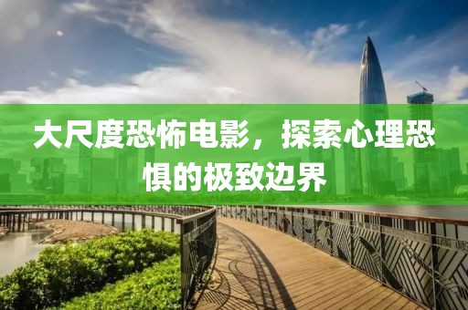 大尺度恐怖电影，探索心理恐惧的极致边界