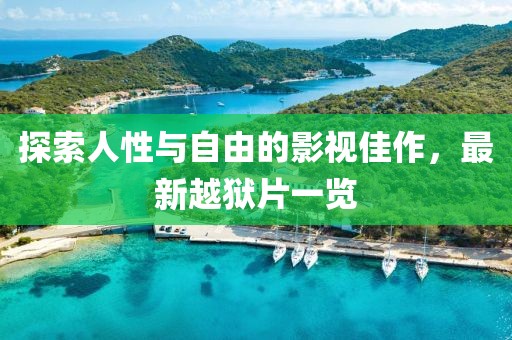 探索人性与自由的影视佳作，最新越狱片一览