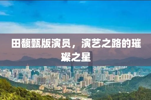 田馥甄版演员，演艺之路的璀璨之星