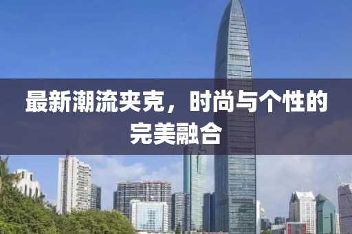 最新潮流夹克，时尚与个性的完美融合
