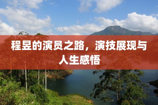 程昱的演员之路，演技展现与人生感悟