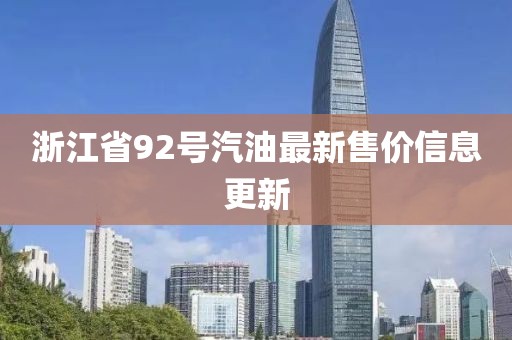 浙江省92号汽油最新售价信息更新