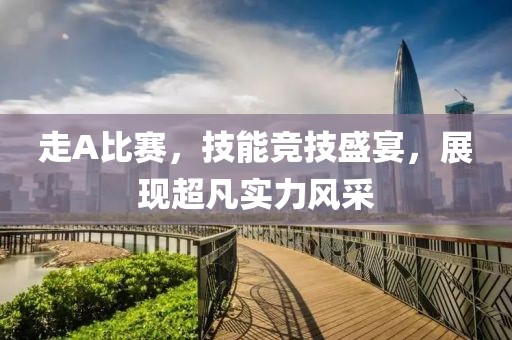 走A比赛，技能竞技盛宴，展现超凡实力风采
