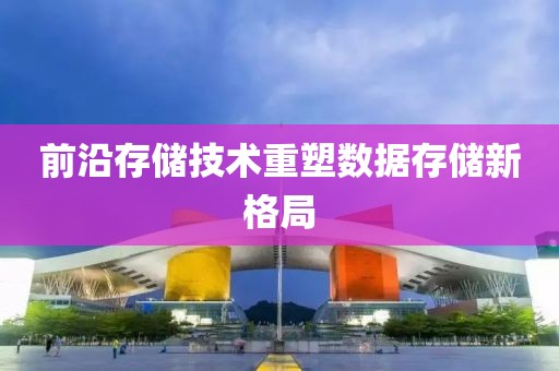 前沿存储技术重塑数据存储新格局