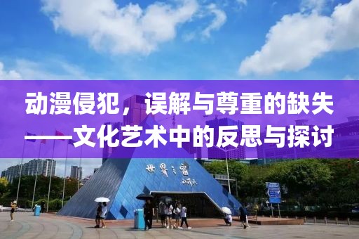 动漫侵犯，误解与尊重的缺失——文化艺术中的反思与探讨