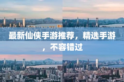 最新仙侠手游推荐，精选手游，不容错过