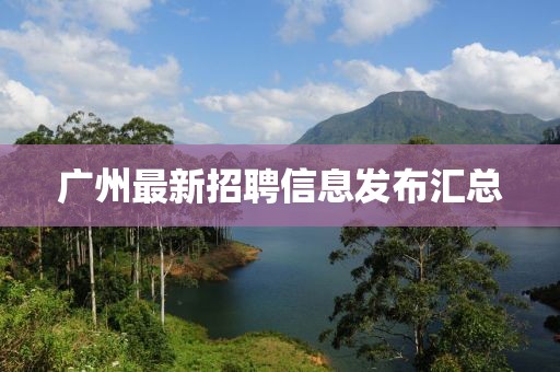 广州最新招聘信息发布汇总