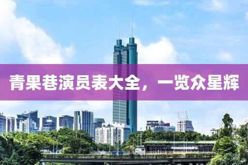 青果巷演员表大全，一览众星辉