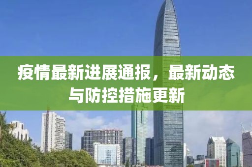 疫情最新进展通报，最新动态与防控措施更新
