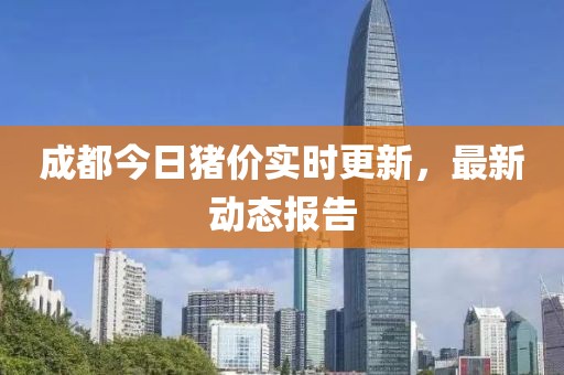 成都今日猪价实时更新，最新动态报告