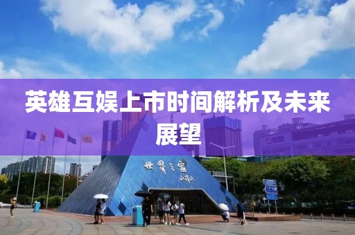 英雄互娱上市时间解析及未来展望