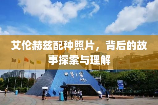 艾伦赫兹配种照片，背后的故事探索与理解